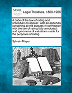 A Code of the Law of Rating and Procedure on Appeal: With an Appendix Containing All the Statutes (Including the Agricultural Rates ACT, 1896), Fully Annotated, and Specimens of Valuations Made for the Purposes of Rating (Classic Reprint)