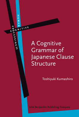 A Cognitive Grammar of Japanese Clause Structure - Kumashiro, Toshiyuki