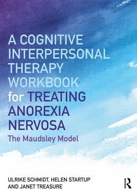 A Cognitive-Interpersonal Therapy Workbook for Treating Anorexia Nervosa: The Maudsley Model - Schmidt, Ulrike, and Startup, Helen, and Treasure, Janet