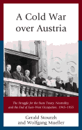 A Cold War over Austria: The Struggle for the State Treaty, Neutrality, and the End of East-West Occupation, 1945-1955