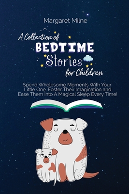 A Collection of Bedtime Stories for Children: Spend Wholesome Moments With Your Little One, Foster Their Imagination and Ease Them Into A Magical Sleep Every Time! - Milne, Margaret