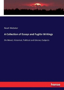 A Collection of Essays and Fugitiv Writings: On Moral, Historical, Political and Literary Subjects