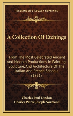 A Collection of Etchings from the Most Celebrated Ancient and Modern Productions in Painting, Sculpture, and Architecture of the Italian and French Schools, from Originals Preserved in the Louvre, Paris: With Descriptions from the French of C.P. Landon - Landon, Charles Paul (Creator)