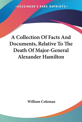 A Collection Of Facts And Documents, Relative To The Death Of Major-General Alexander Hamilton - Coleman, William, Professor (Editor)