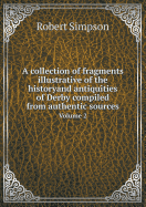 A Collection of Fragments Illustrative of the Historyand Antiquities of Derby Compiled from Authentic Sources Volume 2