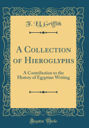 A Collection of Hieroglyphs: A Contribution to the History of Egyptian Writing (Classic Reprint)