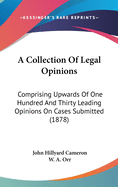 A Collection Of Legal Opinions: Comprising Upwards Of One Hundred And Thirty Leading Opinions On Cases Submitted (1878)