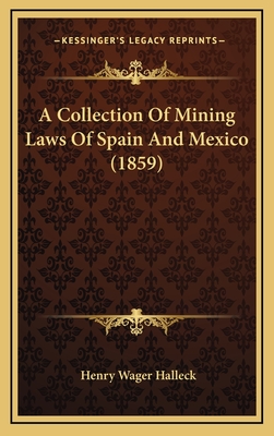 A Collection of Mining Laws of Spain and Mexico (1859) - Halleck, Henry Wager