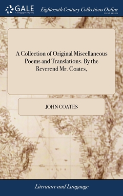 A Collection of Original Miscellaneous Poems and Translations. By the Reverend Mr. Coates, - Coates, John