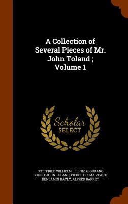 A Collection of Several Pieces of Mr. John Toland; Volume 1 - Leibniz, Gottfried Wilhelm, and Bruno, Giordano, and Toland, John