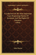 A Collection of the Most Important Cases Respecting Patents of Invention and the Rights of Patentees: Which Have Been Determined in the Courts of Law Since the Statute for Restraining Monopolies. to Which Are Added, Some Practical Observations Resulting F