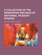 A Collection of the Newspaper Writings of Nathaniel Peabody Rogers