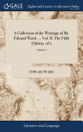 A Collection of the Writings of Mr. Edward Ward. ... Vol. II. the Fifth Edition. of 2; Volume 2