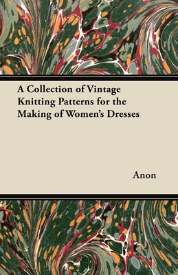 A Collection of Vintage Knitting Patterns for the Making of Women's Dresses - Anon