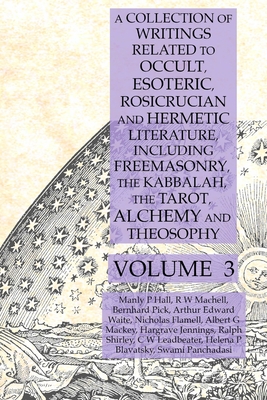 A Collection of Writings Related to Occult, Esoteric, Rosicrucian and Hermetic Literature, Including Freemasonry, the Kabbalah, the Tarot, Alchemy and Theosophy Volume 3 - Hall, Manly P, and Mackey, Albert G, and Blavatsky, Helena P