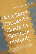 A College Student's Guide to Spiritual Maturity: From the Author of "TIPS FOR COLLEGE FRESHMEN: 124 Tips for Fun, Faith & Good Grades"