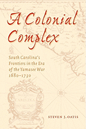 A Colonial Complex: South Carolina's Frontiers in the Era of the Yamasee War, 1680-1730