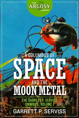 A Columbus of Space and The Moon Metal: The Garrett P. Serviss Omnibus, Volume 1 - 