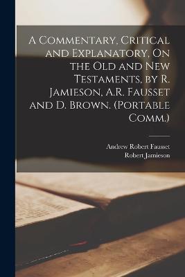 A Commentary, Critical and Explanatory, On the Old and New Testaments, by R. Jamieson, A.R. Fausset and D. Brown. (Portable Comm.) - Jamieson, Robert, and Fausset, Andrew Robert