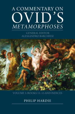 A Commentary on Ovid's Metamorphoses: Volume 3, Books 13-15 and Indices - Barchiesi, Alessandro (General editor), and Hardie, Phillip (Editor)