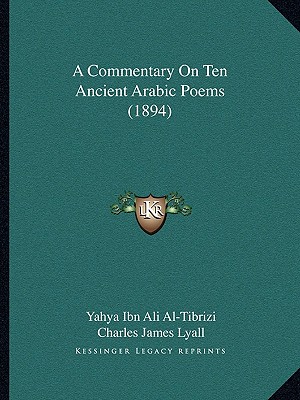 A Commentary On Ten Ancient Arabic Poems (1894) - Al-Tibrizi, Yahya Ibn Ali, and Lyall, Charles James, Sir (Editor)