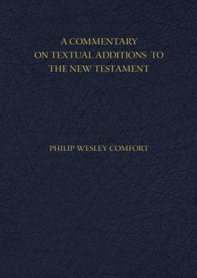 A Commentary on Textual Additions to the New Testament - Comfort, Philip