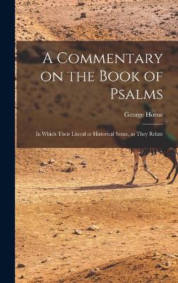 A Commentary on the Book of Psalms: In Which Their Literal or Historical Sense, as They Relate - Horne, George