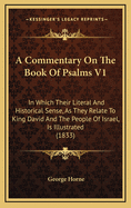 A Commentary on the Book of Psalms V1: In Which Their Literal and Historical Sense, as They Relate to King David and the People of Israel, Is Illustrated (1833)