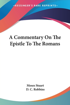 A Commentary On The Epistle To The Romans - Stuart, Moses, and Robbins, D C (Editor)