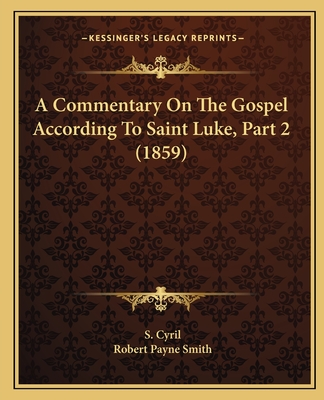 A Commentary On The Gospel According To Saint Luke, Part 2 (1859) - Cyril, S, and Smith, Robert Payne (Translated by)