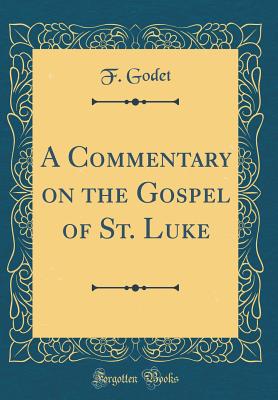 A Commentary on the Gospel of St. Luke (Classic Reprint) - Godet, F