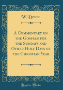 A Commentary on the Gospels for the Sundays and Other Holy Days of the Christian Year (Classic Reprint)