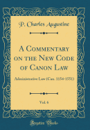 A Commentary on the New Code of Canon Law, Vol. 6: Administrative Law (Can. 1154-1551) (Classic Reprint)