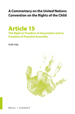 A Commentary on the United Nations Convention on the Rights of the Child, Article 15: The Right to Freedom of Association and to Freedom of Peaceful Assembly - Daly, Aoife