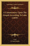 A Commentary Upon The Gospel According To Luke (1859)