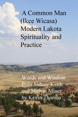 A Common Man (Ikce Wicasa) Modern Lakota Spirituality and Practice: Words and Wisdom from Sidney Keith and Melvin Miner - Thomas, Kevin
