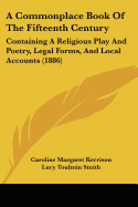 A Commonplace Book Of The Fifteenth Century: Containing A Religious Play And Poetry, Legal Forms, And Local Accounts (1886)