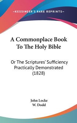 A Commonplace Book to the Holy Bible: Or the Scriptures' Sufficiency Practically Demonstrated (1828) - Locke, John, and Dodd, W (Editor)