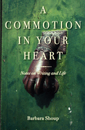 A Commotion in Your Heart: Notes on Writing and Life - Shoup, Barbara