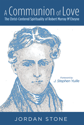 A Communion of Love: The Christ-Centered Spirituality of Robert Murray m'Cheyne - Stone, Jordan, and Yuille, J Stephen (Foreword by)