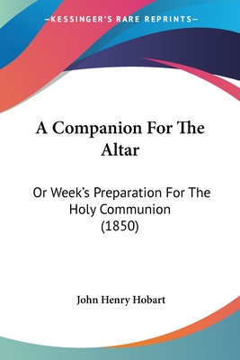 A Companion For The Altar: Or Week's Preparation For The Holy Communion (1850) - Hobart, John Henry