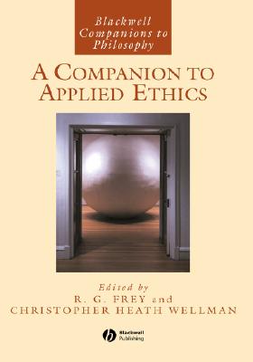 A Companion to Applied Ethics - Frey, R G (Editor), and Wellman, Christopher Heath (Editor)