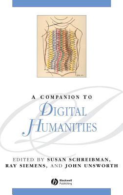 A Companion to Digital Humanities - Schreibman, Susan (Editor), and Siemens, Ray (Editor), and Unsworth, John (Editor)