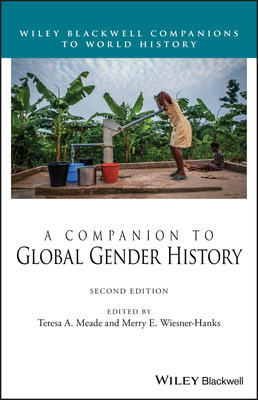 A Companion to Global Gender History - Meade, Teresa A (Editor), and Wiesner-Hanks, Merry E (Editor)