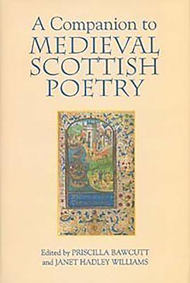 A Companion to Medieval Scottish Poetry - Bawcutt, Priscilla (Contributions by), and Hadley Williams, Janet (Contributions by), and McKim, Anne (Contributions by)