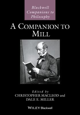 A Companion to Mill - Macleod, Christopher (Editor), and Miller, Dale E. (Editor)