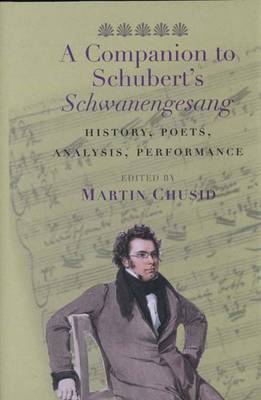 A Companion to Schubert's "Schwanengesang": History, Poets, Analysis, Performance - Chusid, Martin, Professor (Editor)