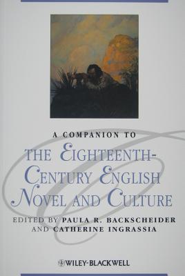 A Companion to the Eighteenth-Century English Novel and Culture - Backscheider, Paula R (Editor), and Ingrassia, Catherine, Professor (Editor)