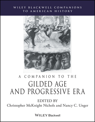 A Companion to the Gilded Age and Progressive Era - Nichols, Christopher McKnight (Editor), and Unger, Nancy C. (Editor)