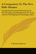 A Companion To The New Rifle Musket: Comprising Practical Information On The Cleaning And Management Of Arms, And On The Making Of Cartridges (1855)